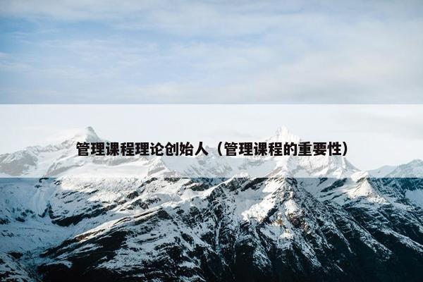 管理课程理论创始人（管理课程的重要性）