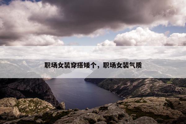 职场女装穿搭矮个，职场女装气质