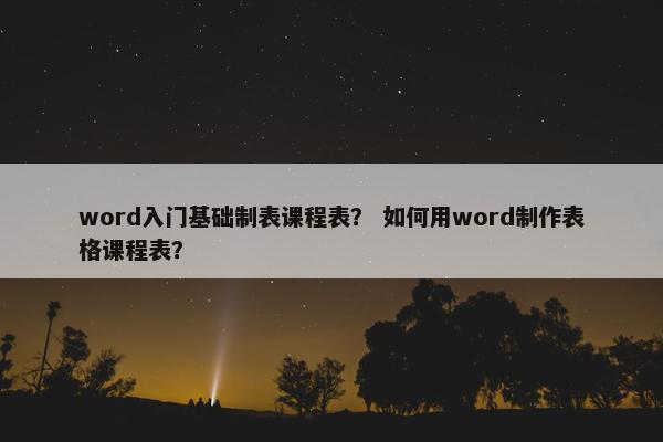 word入门基础制表课程表？ 如何用word制作表格课程表？