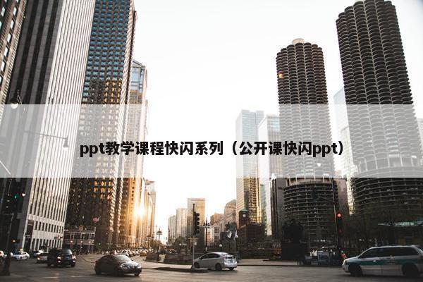 ppt教学课程快闪系列（公开课快闪ppt）