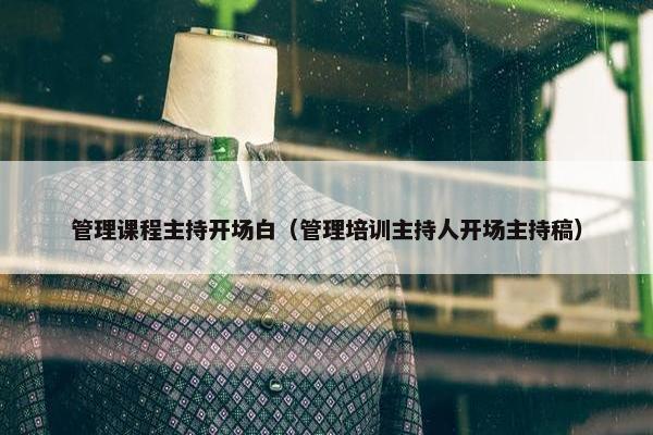 管理课程主持开场白（管理培训主持人开场主持稿）
