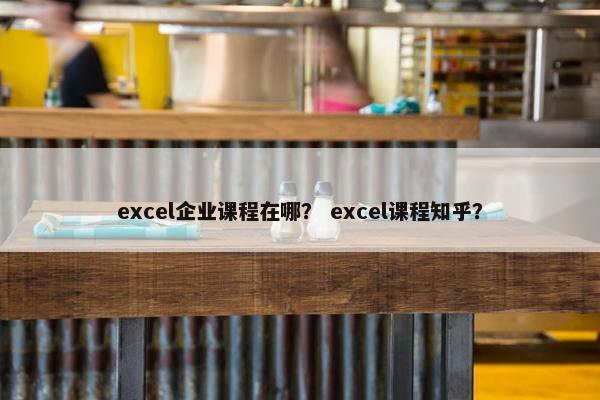 excel企业课程在哪？ excel课程知乎？