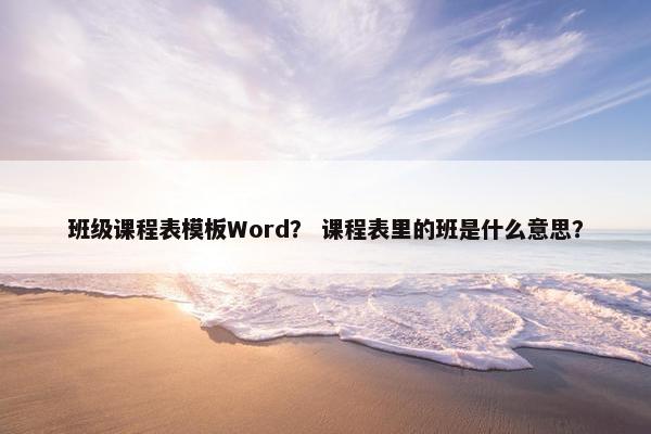 班级课程表模板Word？ 课程表里的班是什么意思？