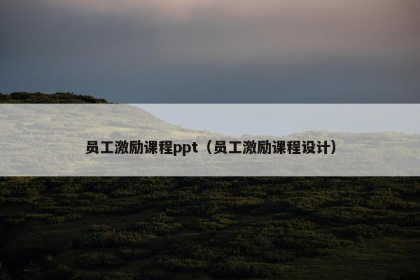 员工激励课程ppt（员工激励课程设计）