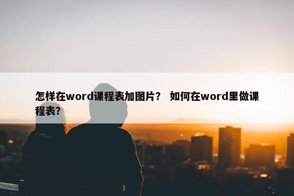 怎样在word课程表加图片？ 如何在word里做课程表？