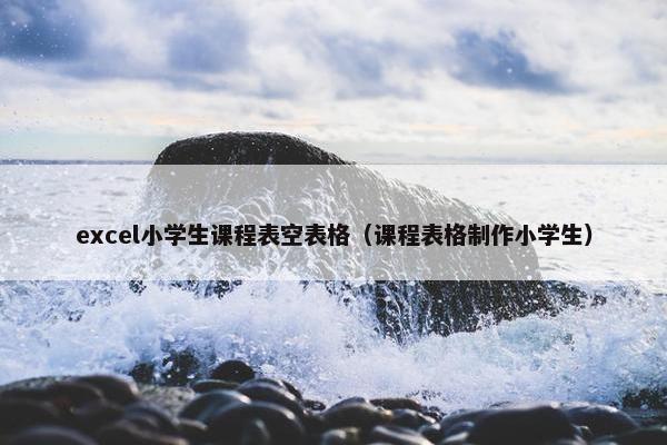 excel小学生课程表空表格（课程表格制作小学生）