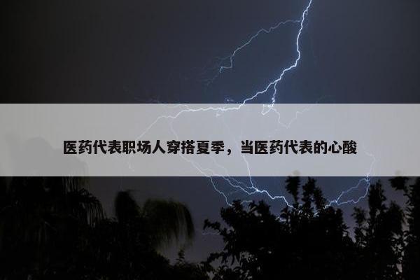 医药代表职场人穿搭夏季，当医药代表的心酸