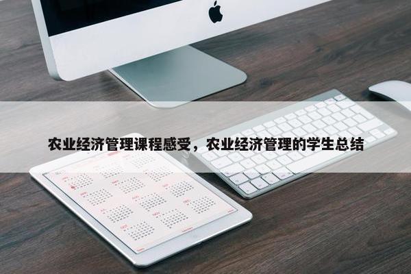 农业经济管理课程感受，农业经济管理的学生总结