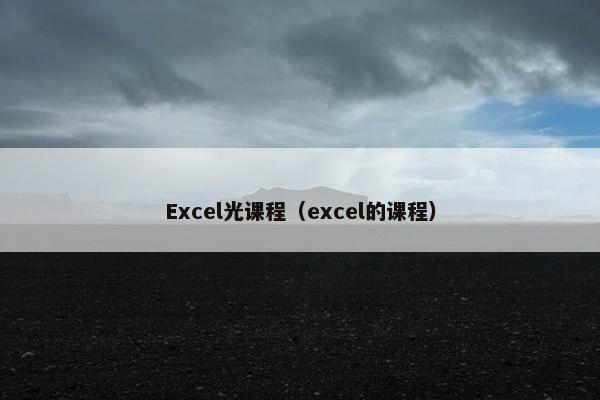 Excel光课程（excel的课程）