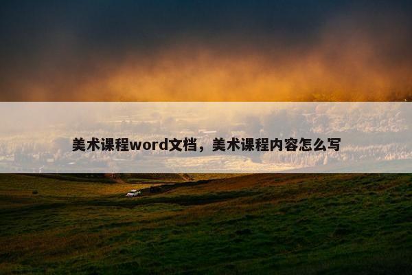 美术课程word文档，美术课程内容怎么写