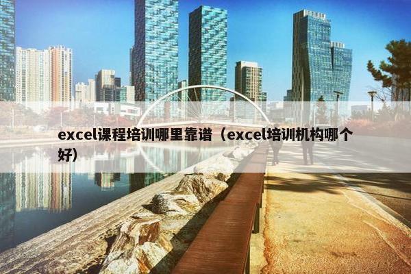 excel课程培训哪里靠谱（excel培训机构哪个好）