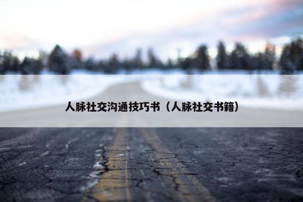 人脉社交沟通技巧书（人脉社交书籍）