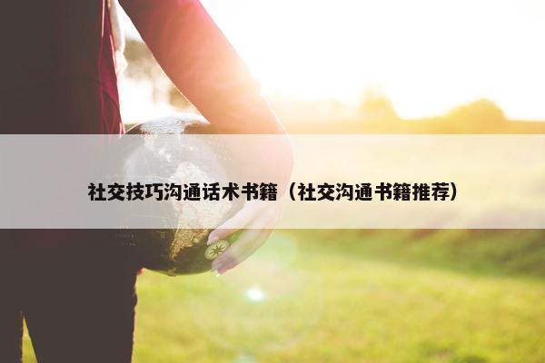 社交技巧沟通话术书籍（社交沟通书籍推荐）