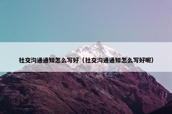 社交沟通通知怎么写好（社交沟通通知怎么写好呢）
