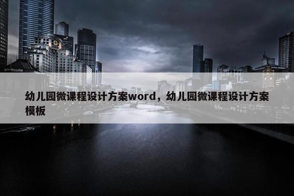 幼儿园微课程设计方案word，幼儿园微课程设计方案模板