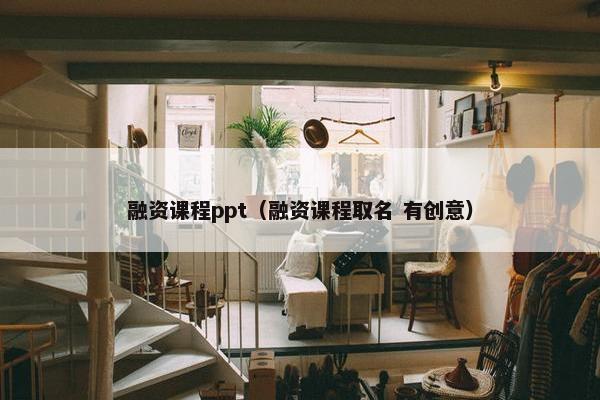 融资课程ppt（融资课程取名 有创意）