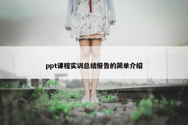 ppt课程实训总结报告的简单介绍