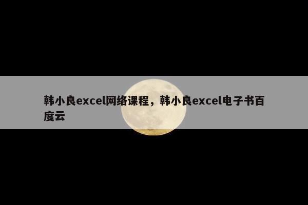 韩小良excel网络课程，韩小良excel电子书百度云