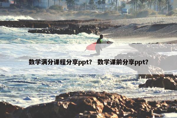 数学满分课程分享ppt？ 数学课前分享ppt？