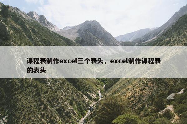 课程表制作excel三个表头，excel制作课程表的表头