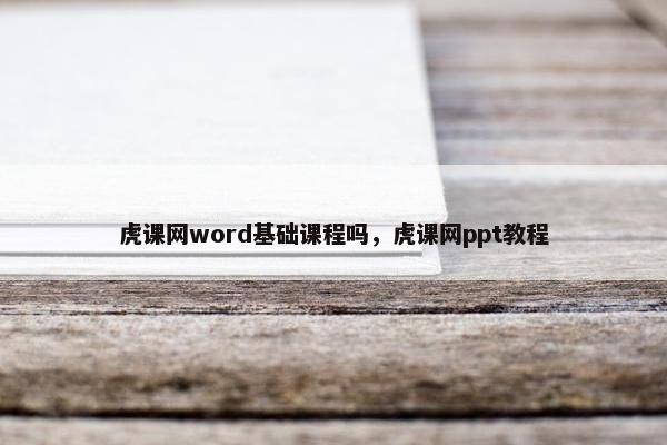 虎课网word基础课程吗，虎课网ppt教程