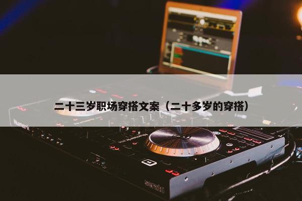 二十三岁职场穿搭文案（二十多岁的穿搭）