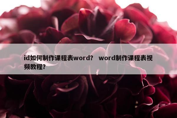 id如何制作课程表word？ word制作课程表视频教程？