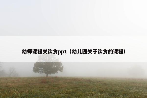 幼师课程关饮食ppt（幼儿园关于饮食的课程）