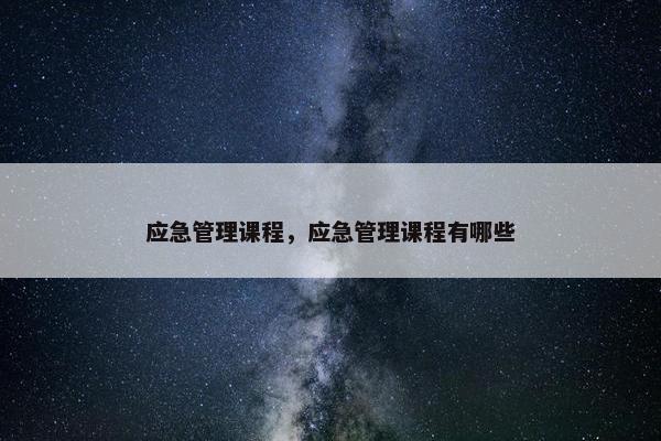 应急管理课程，应急管理课程有哪些