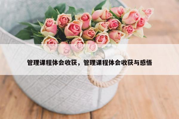 管理课程体会收获，管理课程体会收获与感悟