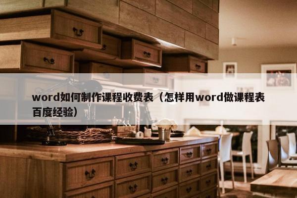 word如何制作课程收费表（怎样用word做课程表百度经验）