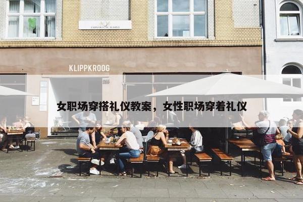 女职场穿搭礼仪教案，女性职场穿着礼仪
