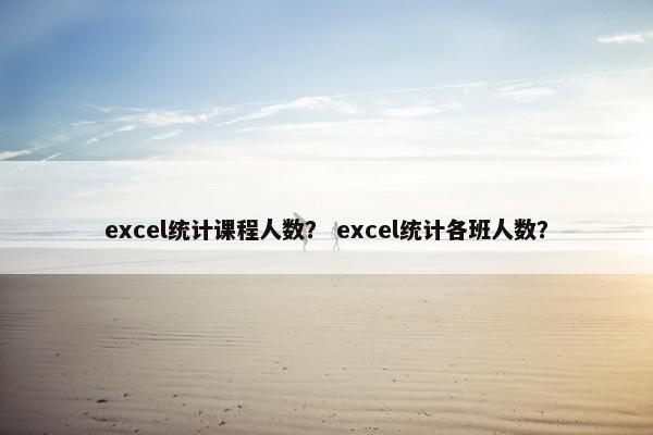 excel统计课程人数？ excel统计各班人数？
