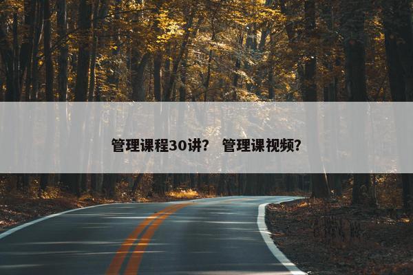 管理课程30讲？ 管理课视频？