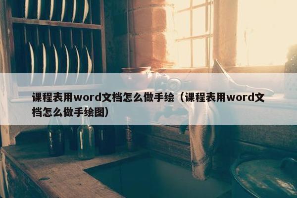 课程表用word文档怎么做手绘（课程表用word文档怎么做手绘图）