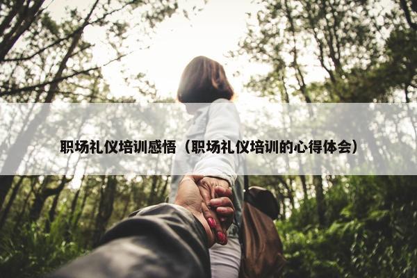 职场礼仪培训感悟（职场礼仪培训的心得体会）