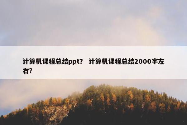 计算机课程总结ppt？ 计算机课程总结2000字左右？