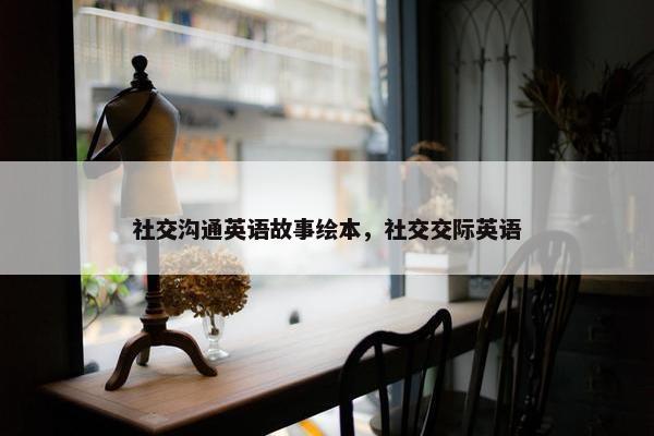社交沟通英语故事绘本，社交交际英语
