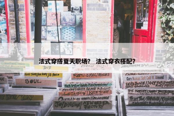 法式穿搭夏天职场？ 法式穿衣搭配？
