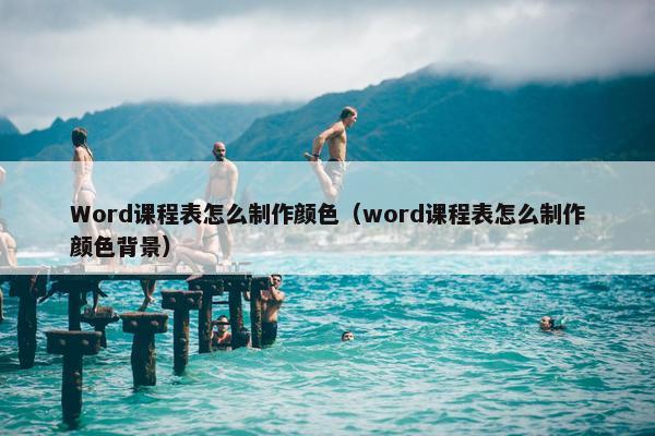 Word课程表怎么制作颜色（word课程表怎么制作颜色背景）