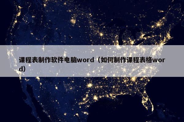 课程表制作软件电脑word（如何制作课程表格word）