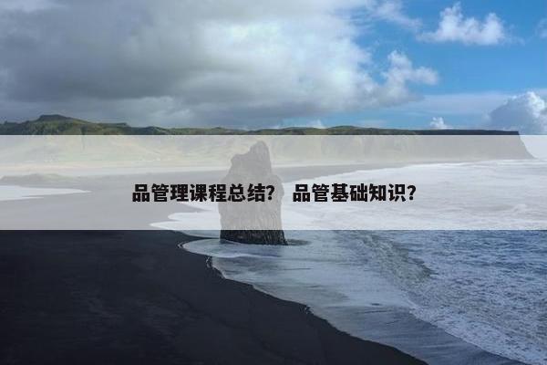 品管理课程总结？ 品管基础知识？