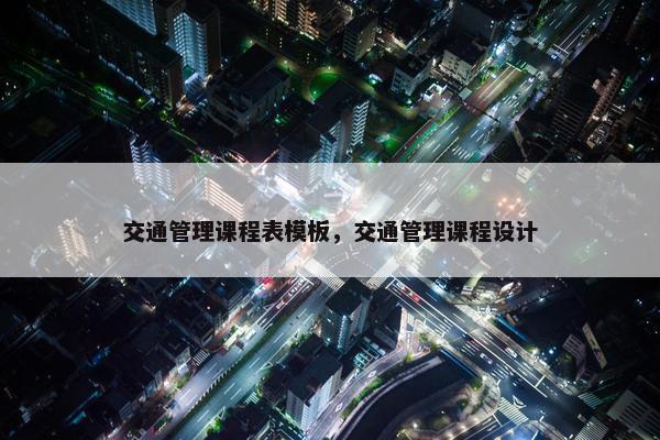 交通管理课程表模板，交通管理课程设计