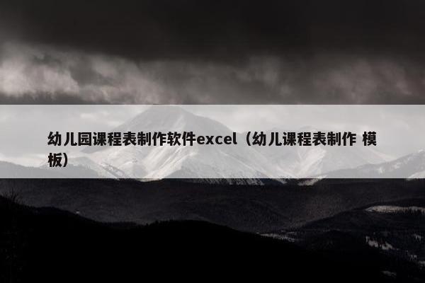 幼儿园课程表制作软件excel（幼儿课程表制作 模板）