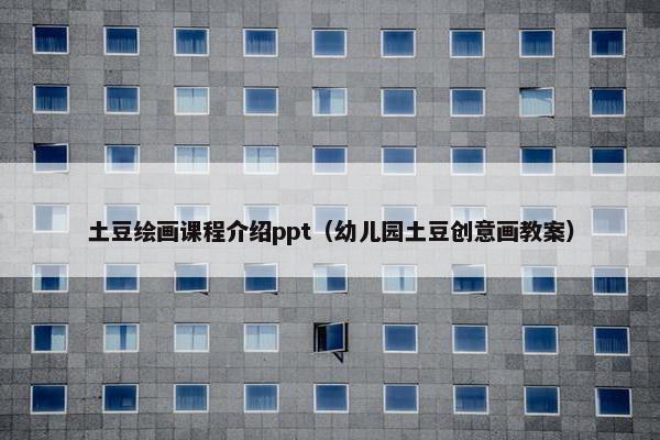 土豆绘画课程介绍ppt（幼儿园土豆创意画教案）