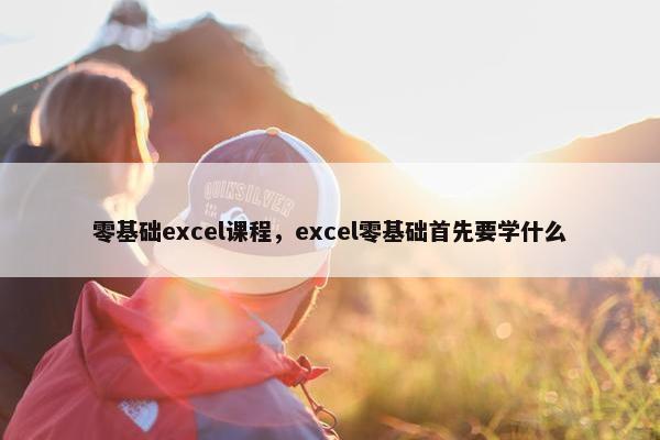 零基础excel课程，excel零基础首先要学什么