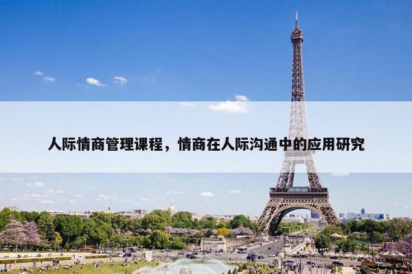 人际情商管理课程，情商在人际沟通中的应用研究