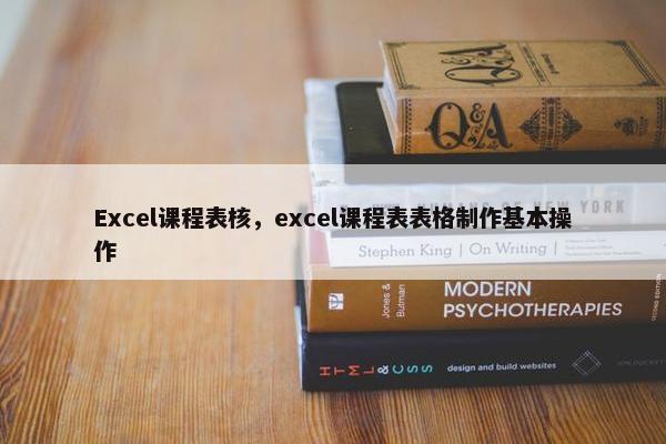 Excel课程表核，excel课程表表格制作基本操作
