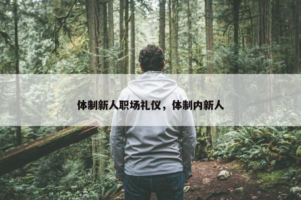 体制新人职场礼仪，体制内新人