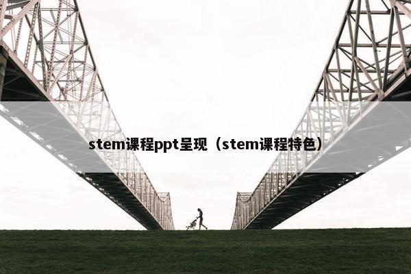 stem课程ppt呈现（stem课程特色）